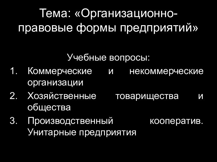 Тема: «Организационно-правовые формы предприятий»Учебные вопросы:Коммерческие и некоммерческие организацииХозяйственные товарищества и обществаПроизводственный кооператив. Унитарные предприятия