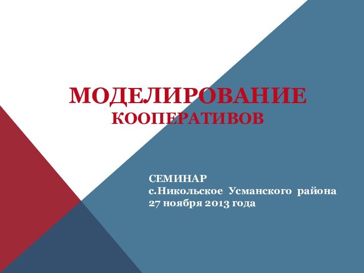 МОДЕЛИРОВАНИЕ КООПЕРАТИВОВСЕМИНАРс.Никольское Усманского района27 ноября 2013 года