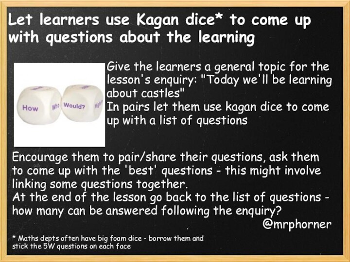Let learners use Kagan dice* to come up with questions about the