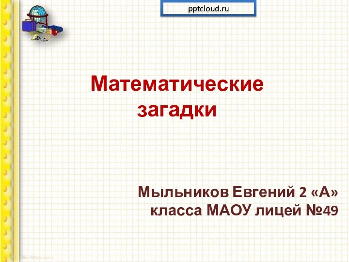 Математические  загадкиМыльников Евгений 2 «А» класса МАОУ лицей №49