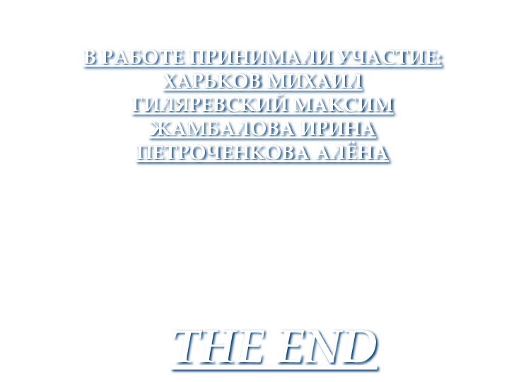 В РАБОТЕ ПРИНИМАЛИ УЧАСТИЕ:ХАРЬКОВ МИХАИЛГИЛЯРЕВСКИЙ МАКСИМЖАМБАЛОВА ИРИНАПЕТРОЧЕНКОВА АЛЁНАTHE ENDГОРОД АСТАНА