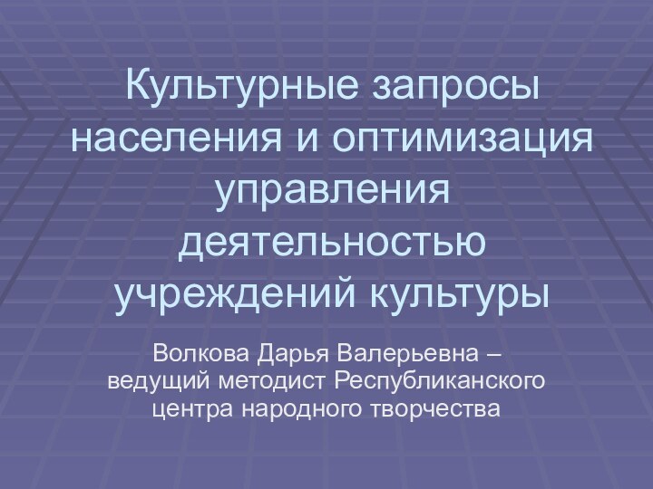 Культурные запросы населения и оптимизация управления деятельностью учреждений культурыВолкова Дарья Валерьевна –