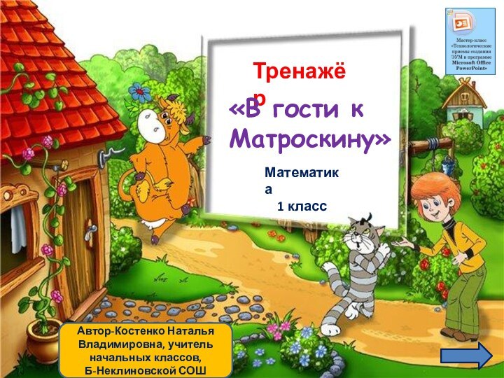 Автор-Костенко Наталья Владимировна, учитель начальных классов, Б-Неклиновской СОШТренажёр«В гости к Матроскину»Математика  1 класс