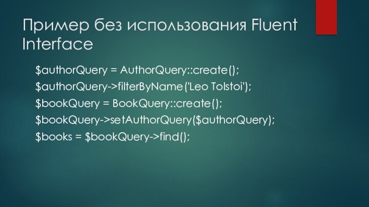 Пример без использования Fluent Interface$authorQuery = AuthorQuery::create();$authorQuery->filterByName('Leo Tolstoi');$bookQuery = BookQuery::create();$bookQuery->setAuthorQuery($authorQuery);$books = $bookQuery->find();