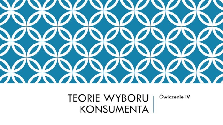 TEORIE WYBORU KONSUMENTAĆwiczenie IV