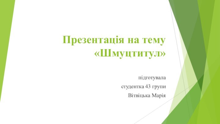 Презентація на тему «Шмуцтитул» підготувала студентка 43 групи Вітвіцька Марія