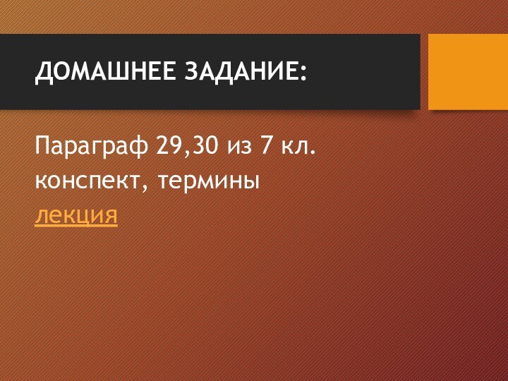 ДОМАШНЕЕ ЗАДАНИЕ:Параграф 29,30 из 7 кл.конспект, терминылекция