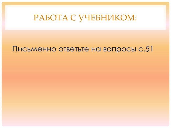 РАБОТА С УЧЕБНИКОМ:Письменно ответьте на вопросы с.51