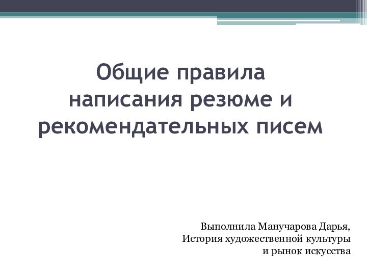 Общие правила написания резюме и рекомендательных писемВыполнила Манучарова Дарья,История художественной культуры и рынок искусства