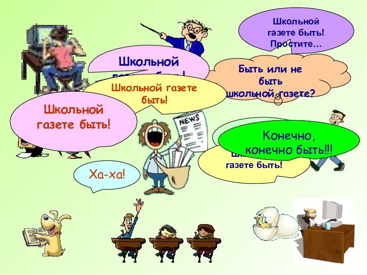 Быть или не бытьшкольной газете?Школьной газете быть!Школьной газете быть!Простите…Школьной газете быть!Школьной газете