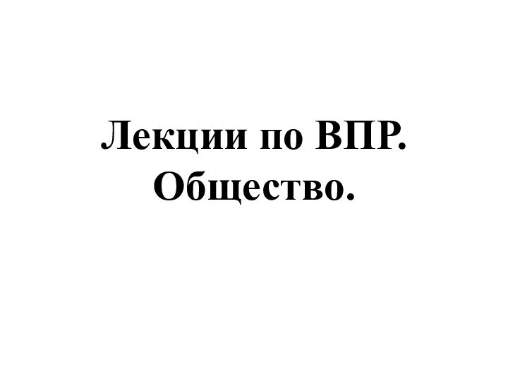 Лекции по ВПР. Общество.