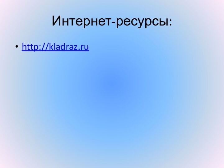 Интернет-ресурсы:http://kladraz.ru
