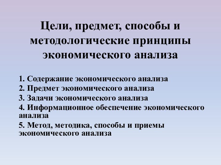 Цели, предмет, способы и методологические принципы экономического анализа1. Содержание экономического анализа2. Предмет экономического анализа3. Задачи