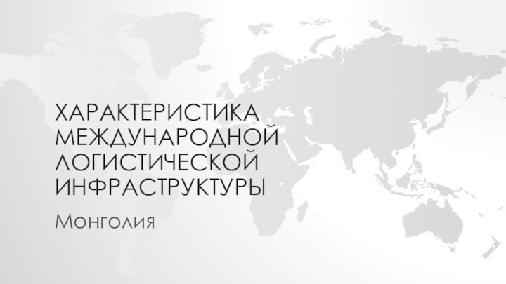 ХАРАКТЕРИСТИКА МЕЖДУНАРОДНОЙ ЛОГИСТИЧЕСКОЙ ИНФРАСТРУКТУРЫМонголия