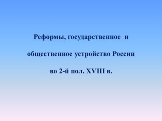 Реформы, государственное и общественное устройство России во 2-й пол. XVIII в