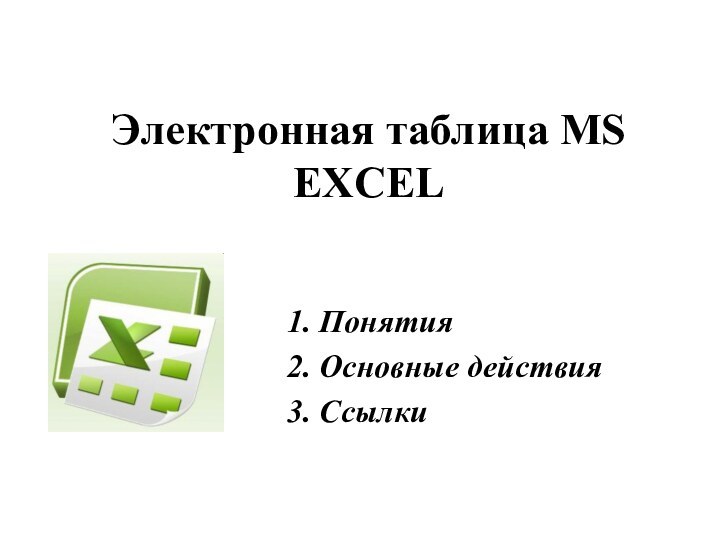 Электронная таблица MS EXCEL1. Понятия2. Основные действия3. Ссылки