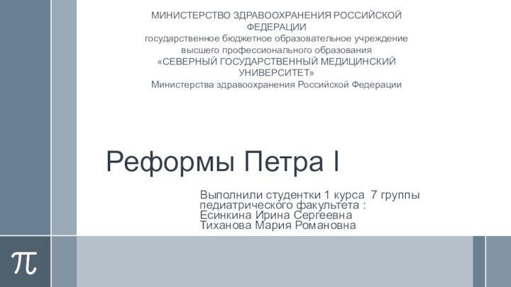 Реформы Петра IВыполнили студентки 1 курса 7 группы педиатрического факультета : Есинкина