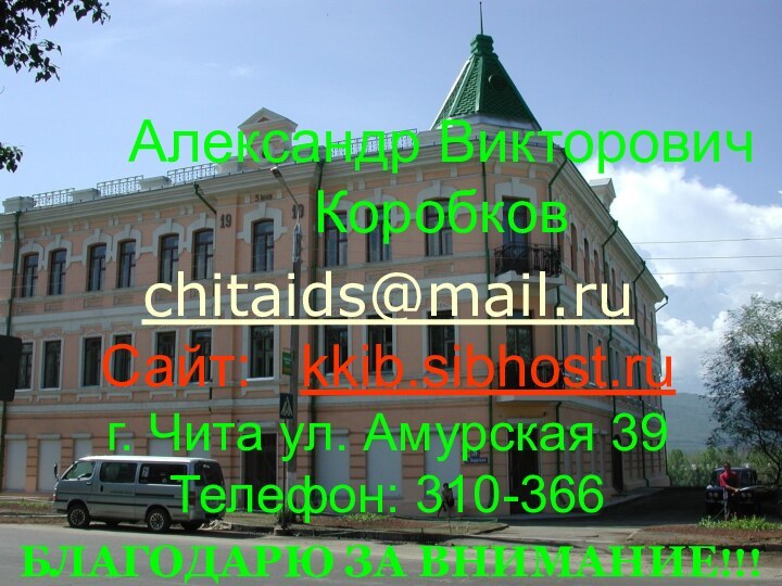 БЛАГОДАРЮ ЗА ВНИМАНИЕ!!!chitaids@mail.ruСайт:  kkib.sibhost.ruг. Чита ул. Амурская 39Телефон: 310-366Александр Викторович Коробков