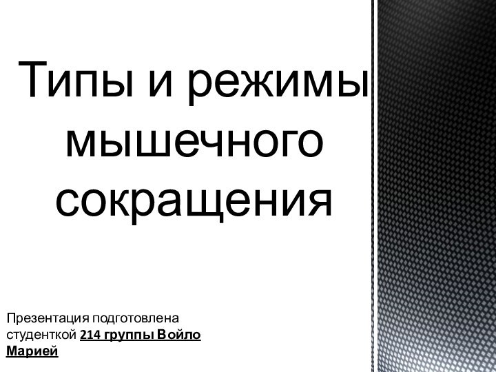 Презентация подготовлена студенткой 214 группы Войло МариейТипы и режимы мышечного сокращения