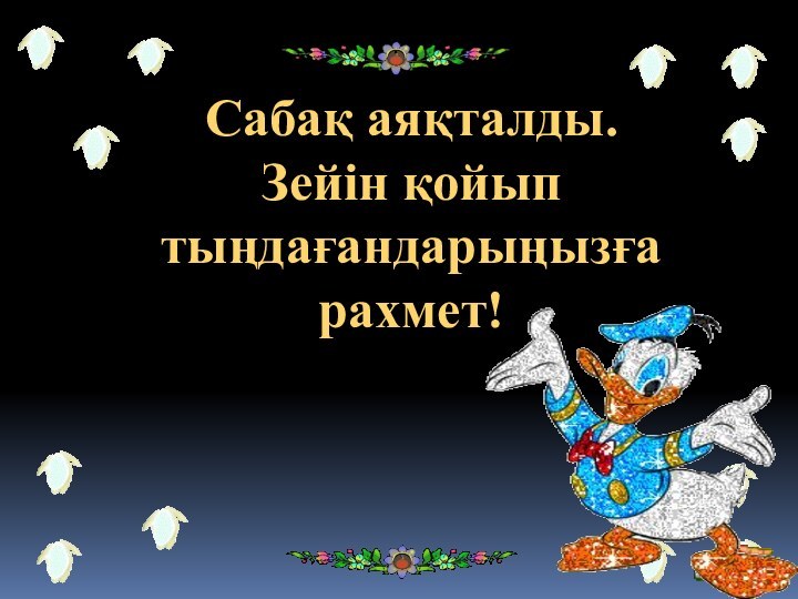 Сабақ аяқталды.Зейін қойып тыңдағандарыңызға рахмет!