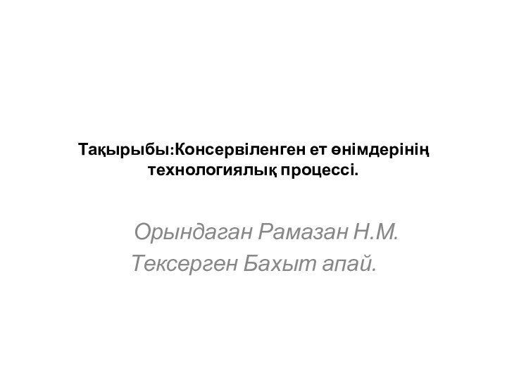 Тақырыбы:Консервіленген ет өнімдерінің технологиялық процессі.   Орындаган Рамазан Н.М.Тексерген Бахыт апай.