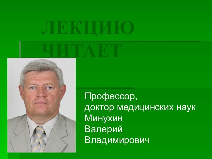 ЛЕКЦИЮ ЧИТАЕТПрофессор, доктор медицинских наук МинухинВалерий Владимирович