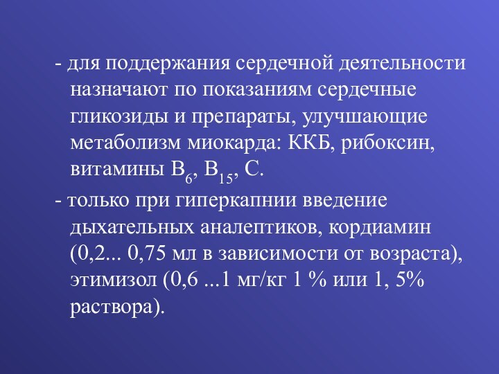 - для поддержания сердечной деятельности назначают по показаниям сердечные гликозиды и препараты,