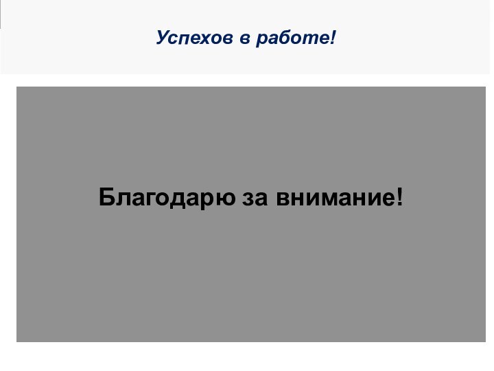 Успехов в работе! Благодарю за внимание!