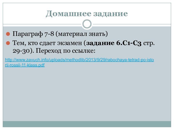 Домашнее заданиеПараграф 7-8 (материал знать)Тем, кто сдает экзамен (задание 6.С1-С3 стр. 29-30). Переход по ссылке: http://www.zavuch.info/uploads/methodlib/2013/9/29/rabochaya-tetrad-po-istorii-rossii-11-klass.pdf