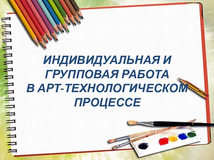 ИНДИВИДУАЛЬНАЯ И ГРУППОВАЯ РАБОТА  В АРТ-ТЕХНОЛОГИЧЕСКОМ ПРОЦЕССЕ