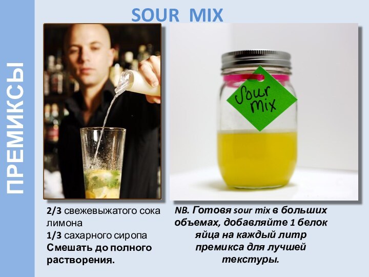 SOUR MIX2/3 свежевыжатого сока лимона1/3 сахарного сиропаСмешать до полного растворения.   ПРЕМИКСЫNB.