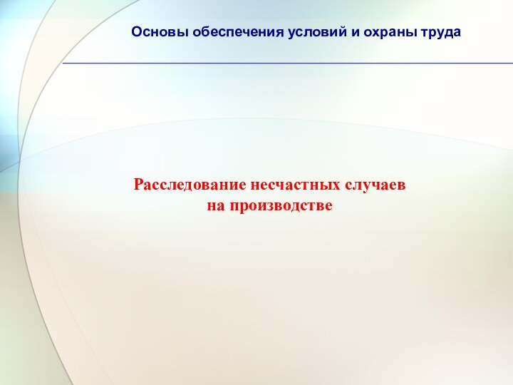 Основы обеспечения условий и охраны труда Расследование несчастных случаев на производстве