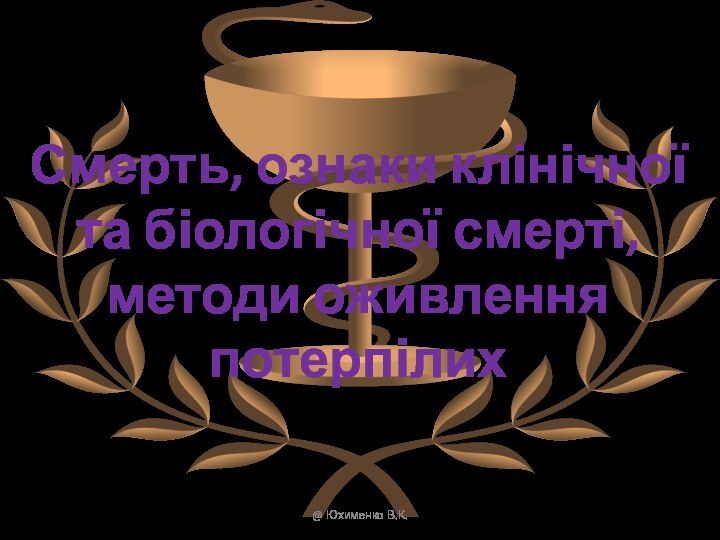 Смерть, ознаки клінічноїта біологічної смерті,методи оживлення потерпілих@ Юхименко В.К.