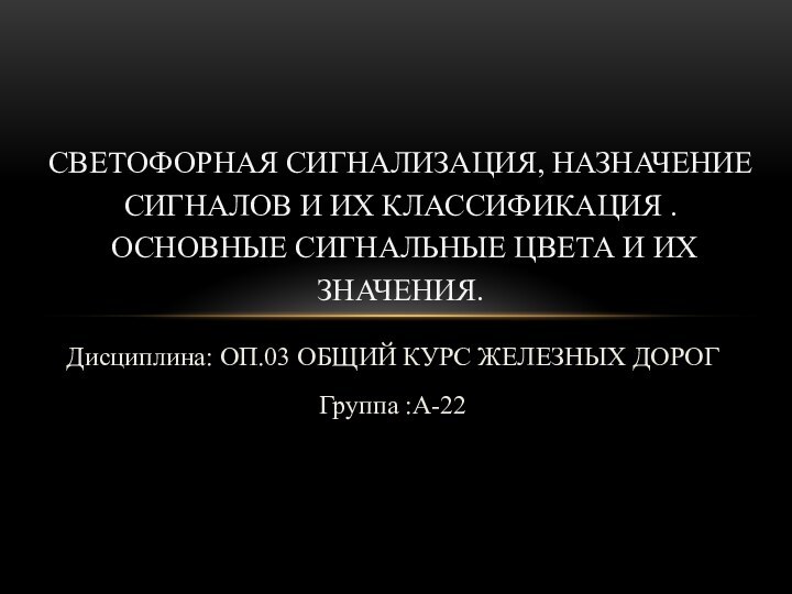 Дисциплина: ОП.03 ОБЩИЙ КУРС ЖЕЛЕЗНЫХ ДОРОГГруппа :А-22