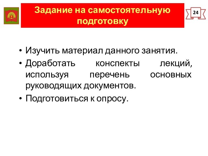 Задание на самостоятельную подготовку 24Изучить материал данного занятия.Доработать конспекты лекций, используя перечень