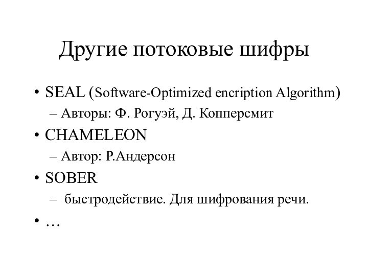 Другие потоковые шифрыSEAL (Software-Optimized encription Algorithm)Авторы: Ф. Рогуэй, Д. КопперсмитCHAMELEONАвтор: Р.АндерсонSOBER быстродействие. Для шифрования речи.…