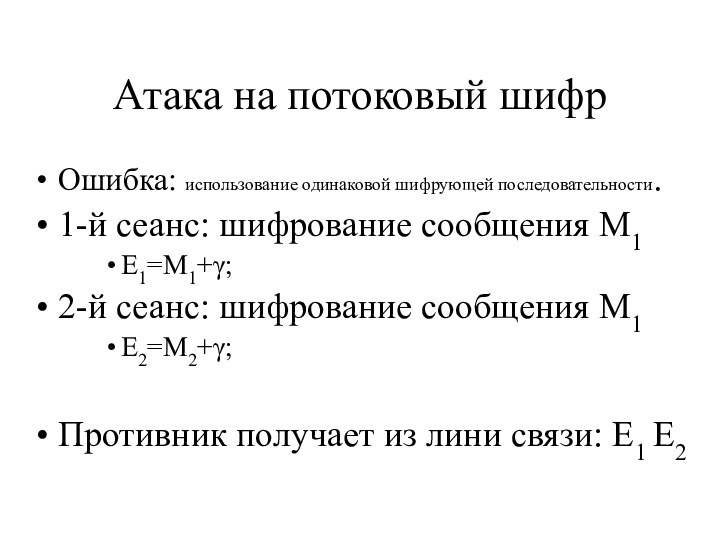 Атака на потоковый шифрОшибка: использование одинаковой шифрующей последовательности.1-й сеанс: шифрование сообщения M1E1=M1+γ;2-й