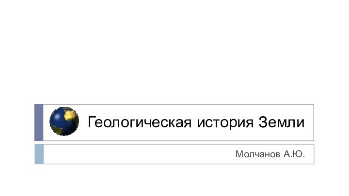 Геологическая история ЗемлиМолчанов А.Ю.