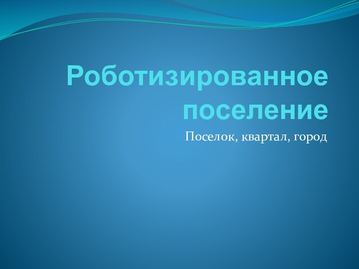 Роботизированное поселениеПоселок, квартал, город