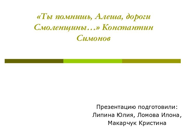 «Ты помнишь, Алеша, дороги Смоленщины…» Константин Симонов Презентацию подготовили:Липина Юлия, Ломова Илона, Макарчук Кристина