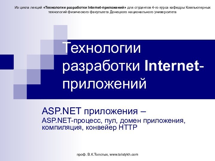 проф. В.К.Толстых, www.tolstykh.comТехнологии разработки Internet-приложенийASP.NET приложения – ASP.NET-процесс, пул, домен приложения, компиляция,