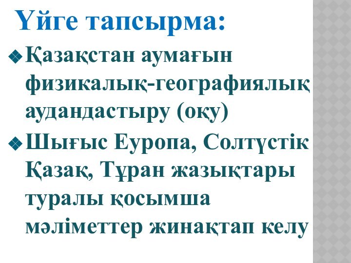 Үйге тапсырма:Қазақстан аумағын физикалық-географиялық аудандастыру (оқу)Шығыс Еуропа, Солтүстік Қазақ, Тұран жазықтары туралы қосымша мәліметтер жинақтап келу