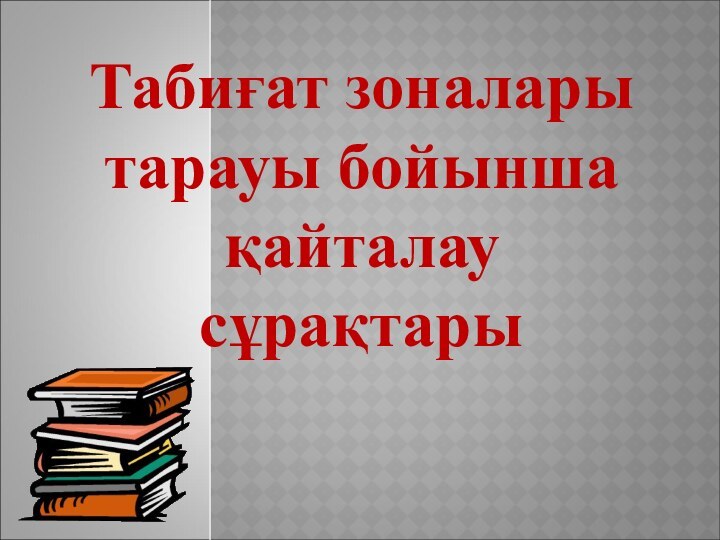 Табиғат зоналары тарауы бойынша қайталау сұрақтары