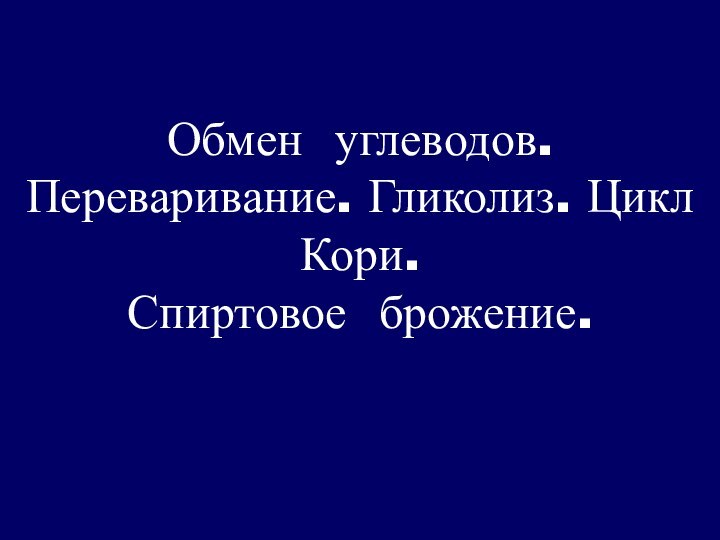 Обмен углеводов.  Переваривание. Гликолиз. Цикл Кори. Спиртовое брожение.