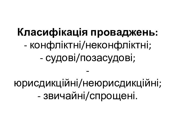 Класифікація проваджень: - конфліктні/неконфліктні; - судові/позасудові; - юрисдикційні/неюрисдикційні; - звичайні/спрощені.