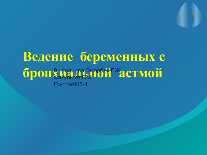 Ведение беременных с бронхиальной астмойВыполнила:Омарбек Г.Ж.Факультет:ОМГруппа:005-1