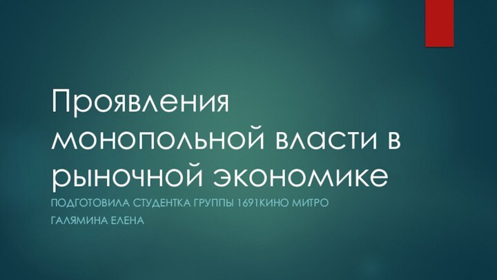 Проявления монопольной власти в рыночной экономикеПОДГОТОВИЛА СТУДЕНТКА ГРУППЫ 1691КИНО МИТРОГАЛЯМИНА ЕЛЕНА