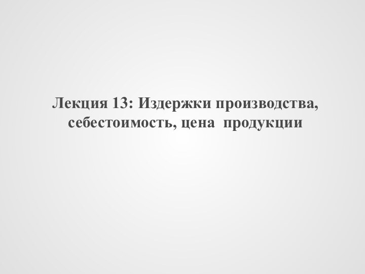 Лекция 13: Издержки производства, себестоимость, цена продукции