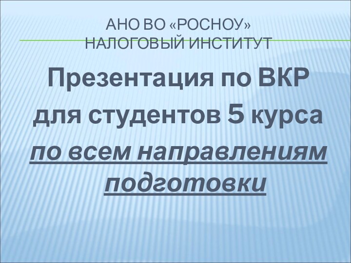 АНО ВО «РОСНОУ» НАЛОГОВЫЙ ИНСТИТУТПрезентация по ВКРдля студентов 5 курсапо всем направлениям подготовки