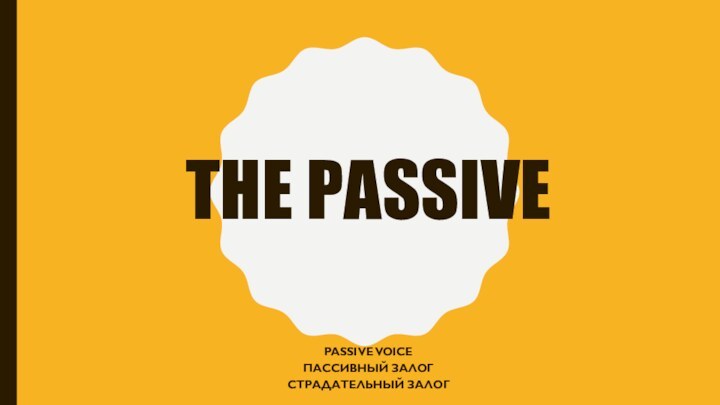 THE PASSIVEPASSIVE VOICEПАССИВНЫЙ ЗАЛОГСТРАДАТЕЛЬНЫЙ ЗАЛОГ